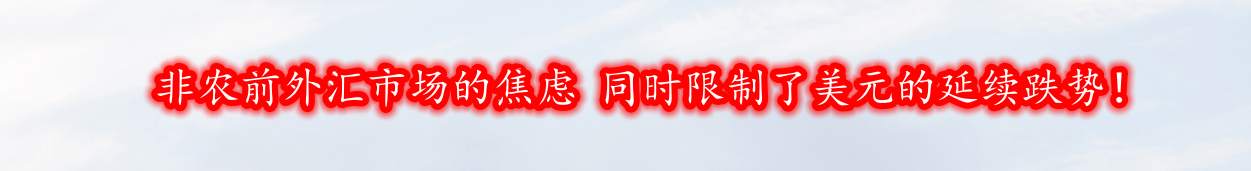 非农前外汇市场的焦虑 同时限制了美元的延续跌势！