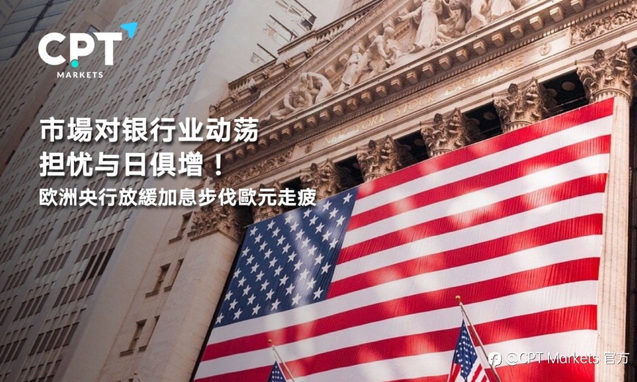 CPT Markets : 市場对银行业动荡担忧与日俱增!欧洲央行放緩加息步伐歐元走疲