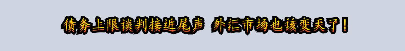 债务上限谈判接近尾声 外汇市场也该变天了!