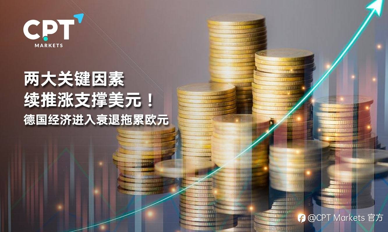 CPT Markets：两大关键因素续推涨支撑美元！德国经济进入衰退拖累欧元