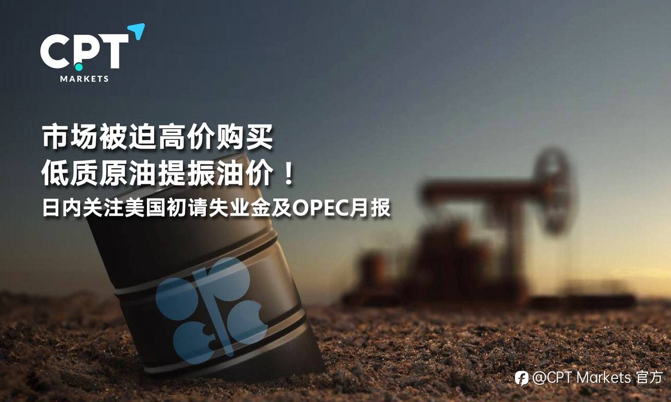 CPT Markets：市场被迫高价购买低质原油提振油价！日内关注美国初请失业金及OPEC月报