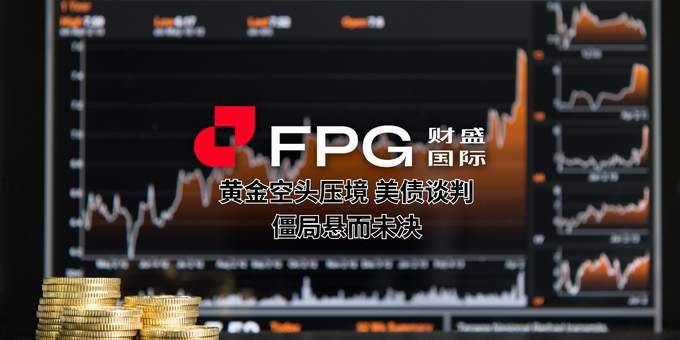 FPG 财盛国际：黄金空头压境 美债谈判僵局悬而未决