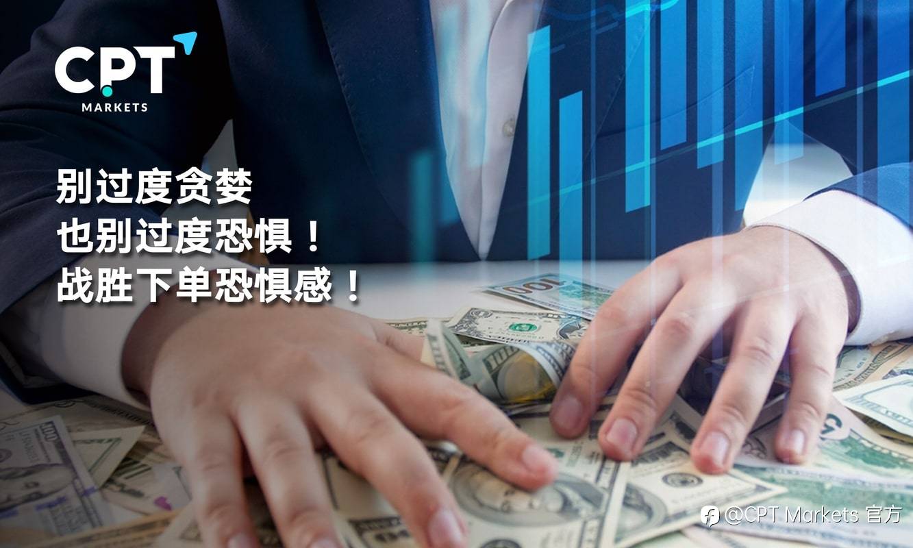 CPT Markets：别过度贪婪，也别过度恐惧! 战胜下单恐惧感!
