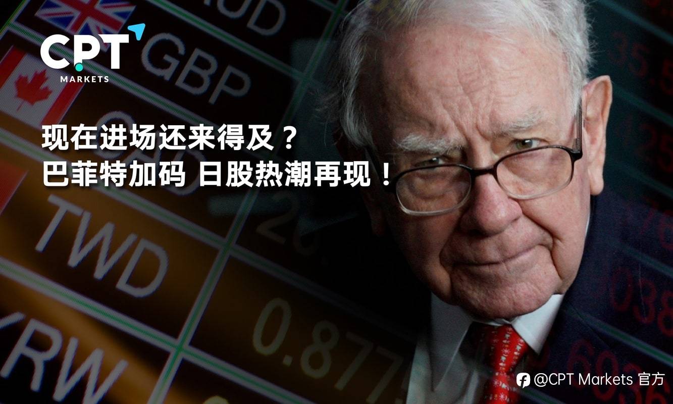 CPT Markets:现在进场还来得及? 巴菲特加码，日股热潮再现!