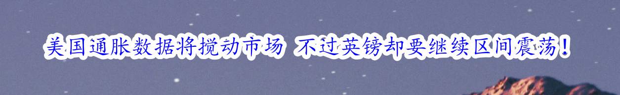 美国通胀数据将搅动市场 不过英镑却要继续区间震荡！