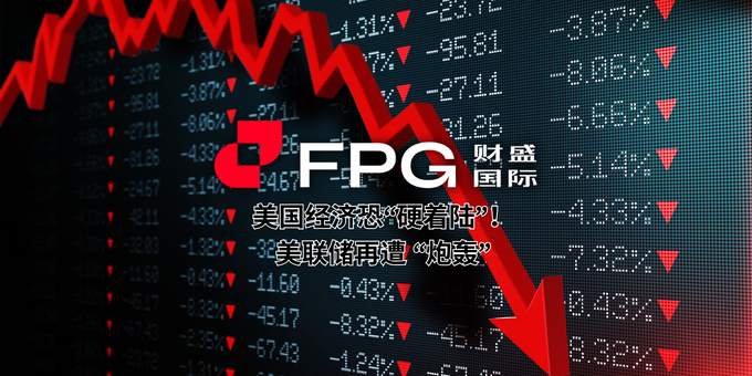 FPG 财盛国际：美国经济恐“硬着陆”！美联储再遭 “炮轰”