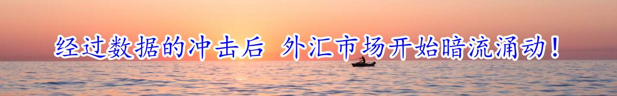 经过数据的冲击后 外汇市场开始暗流涌动！