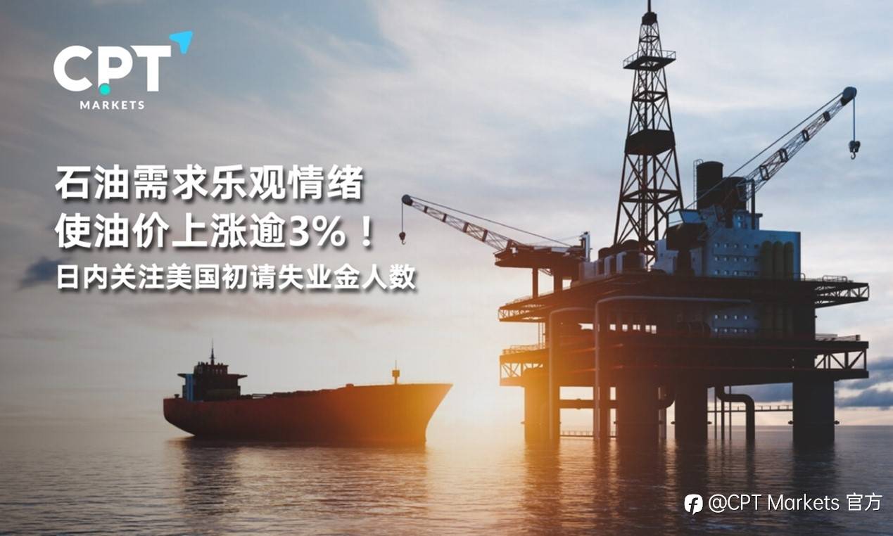 CPT Markets：石油需求乐观情绪使油价上涨逾3%！日内关注美国初请失业金人数