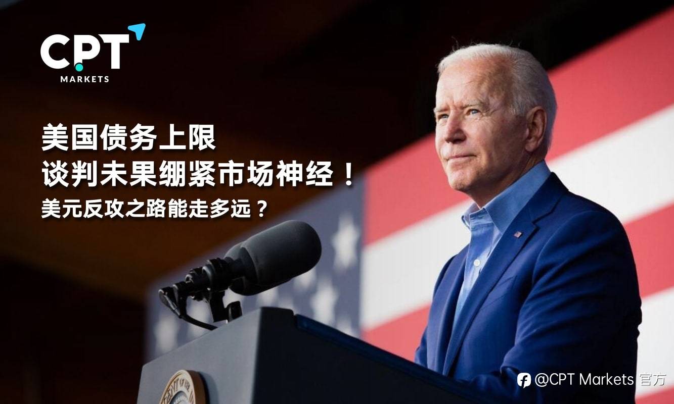 CPT Markets：美国债务上限谈判未果绷紧市场神经！美元反攻之路能走多远？