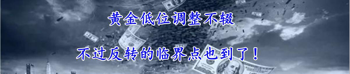 黄金低位调整不辍 不过反转的临界点也到了！