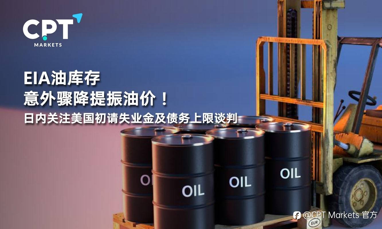 CPT Markets：EIA油库存意外骤降提振油价！日内关注美国初请失业金及债务上限谈判