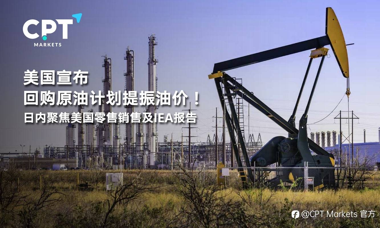 CPT Markets：美国宣布回购原油计划提振油价！日内聚焦美国零售销售及IEA报告