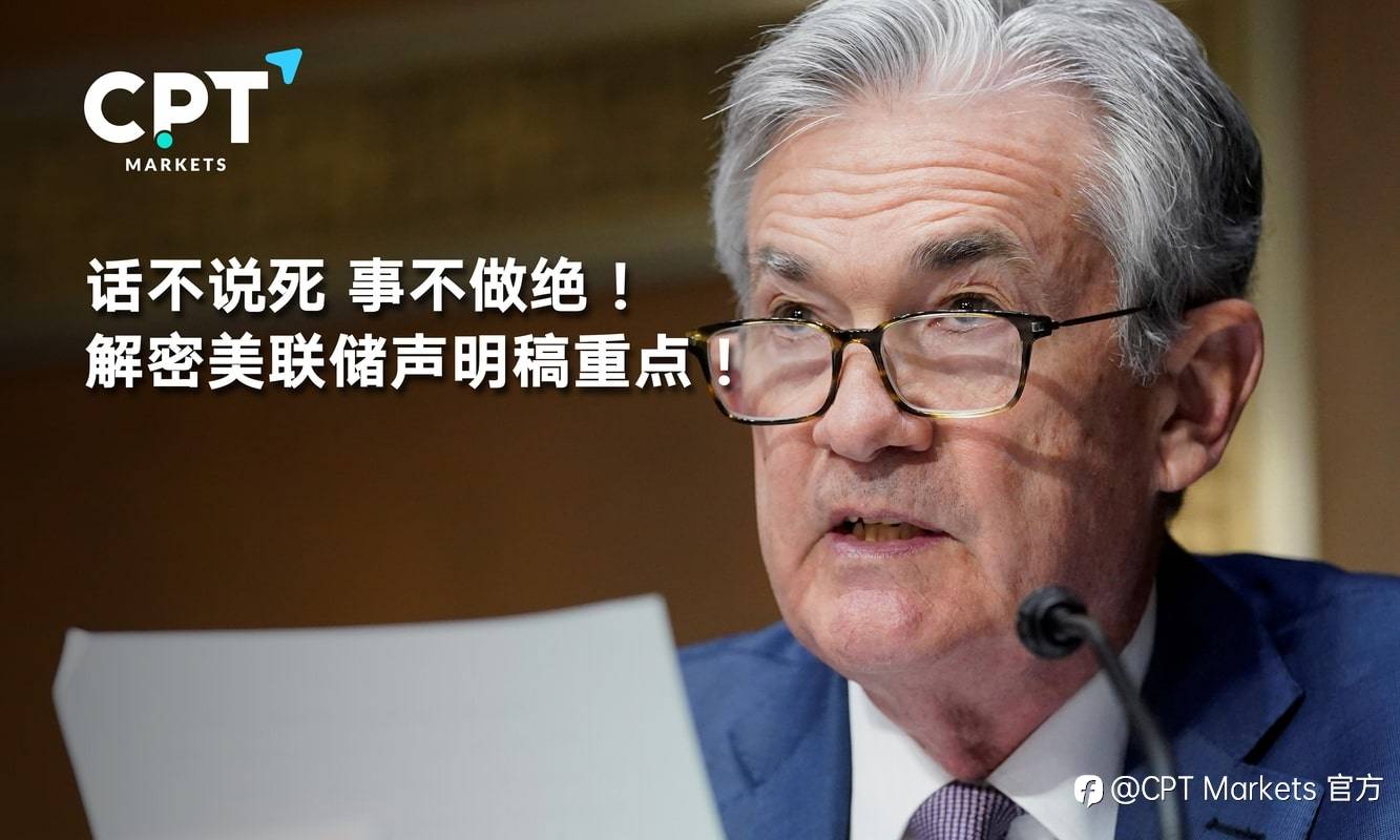 CPT Markets：话不说死，事不做绝! 解密美联储声明稿重点!