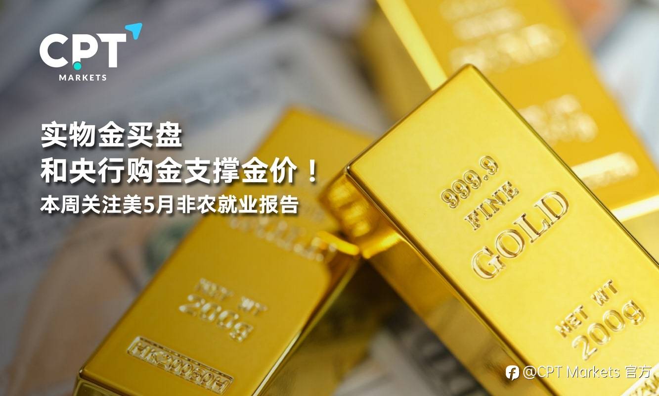 CPT Markets：实物金买盘和央行购金支撑金价！本周关注美5月非农就业报告