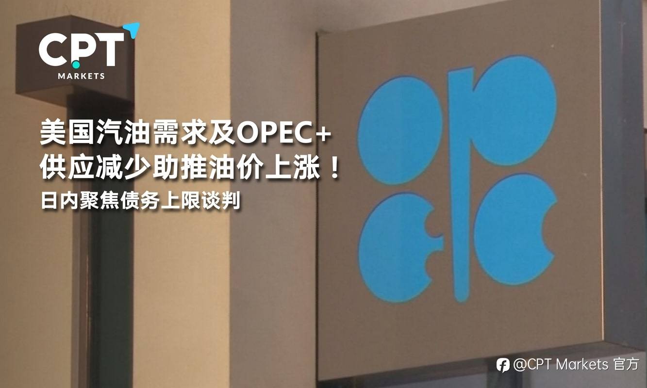 CPT Markets：美国汽油需求及OPEC+供应减少助推油价上涨！日内聚焦债务上限谈判