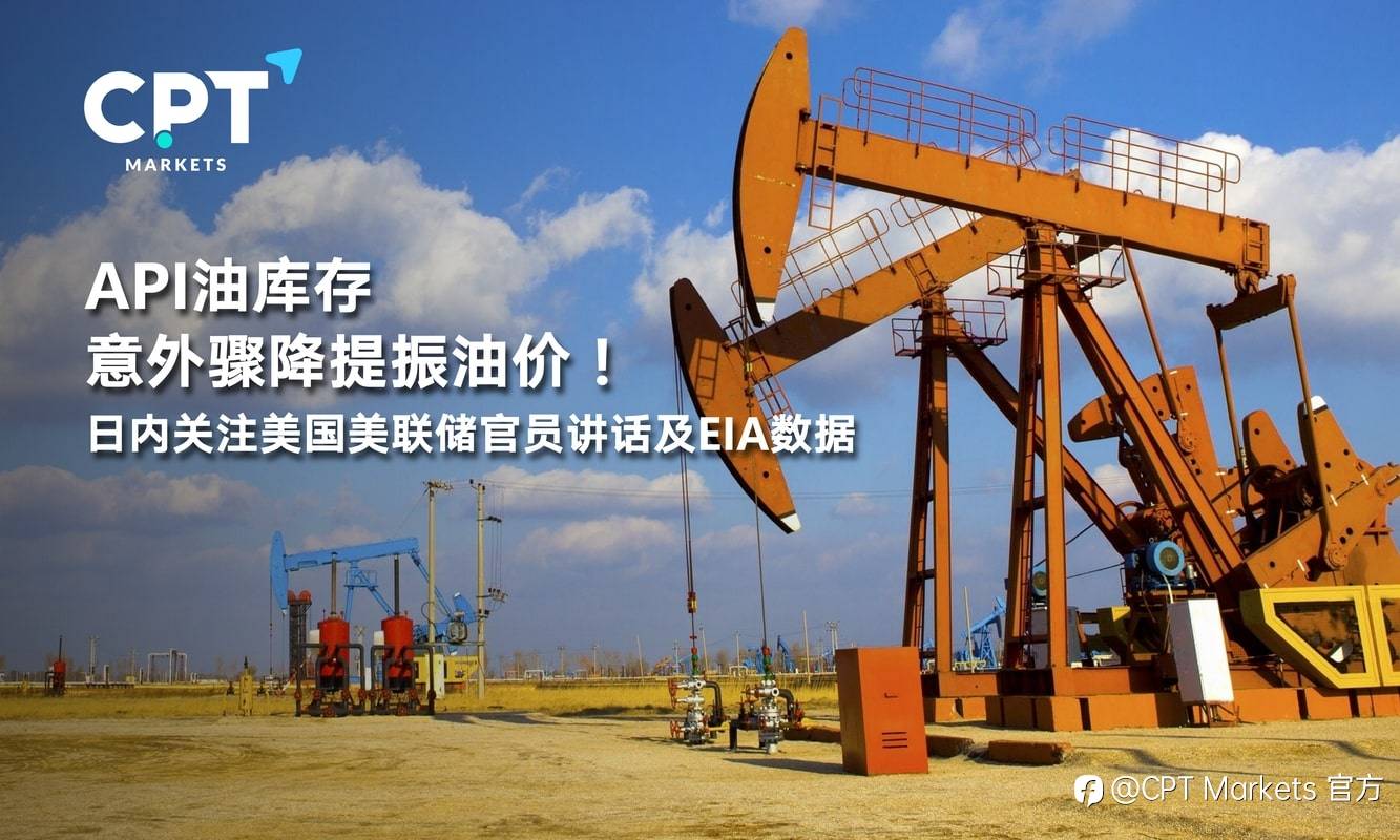 CPT Markets：API油库存意外骤降提振油价！日内关注美国美联储官员讲话及EIA数据