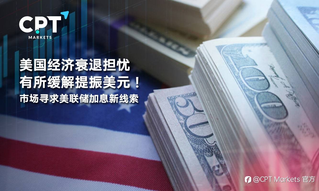 CPT Markets：美国经济衰退担忧有所缓解提振美元！市场寻求美联储加息新线索
