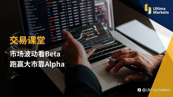 Ultima Markets：【交易课堂】市场波动看Beta 跑赢大市靠Alpha