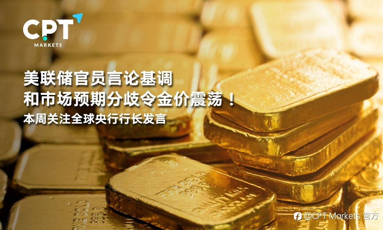 CPT Markets：美联储官员言论基调和市场预期分歧令金价震荡！本周关注全球央行行长发言