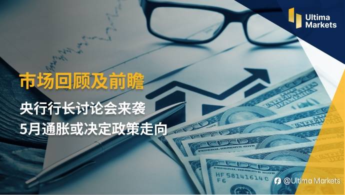 Ultima Markets：【市场回顾及前瞻】央行行长讨论会来袭 5月通胀或决定政策走向
