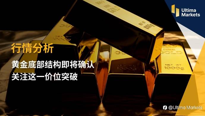 Ultima Markets：【行情分析】黄金底部结构即将确认 关注这一价位突破