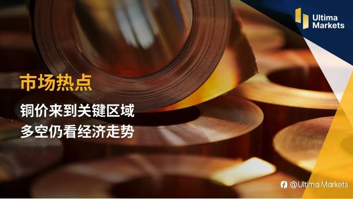 Ultima Markets：【市场热点】铜价来到关键区域 多空仍看经济走势