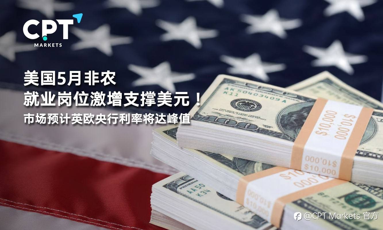 CPT Markets：美国5月非农就业岗位激增支撑美元！市场预计英欧央行利率将达峰值