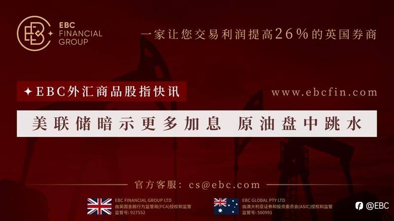 EBC外汇商品股指快讯|美联储暗示更多加息 原油盘中跳水