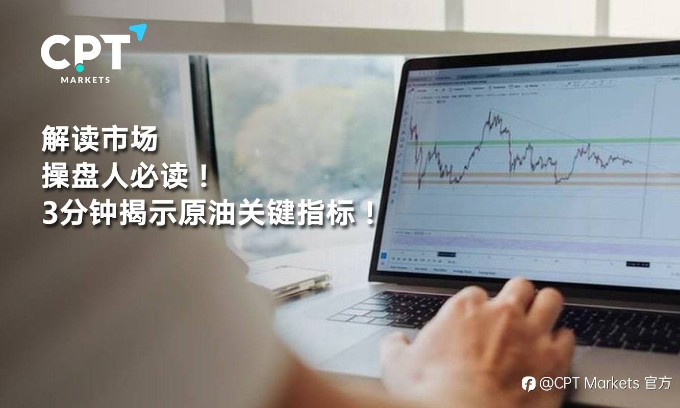 CPT Markets：解读市场，操盘人必读! 3分钟揭示原油关键指标!