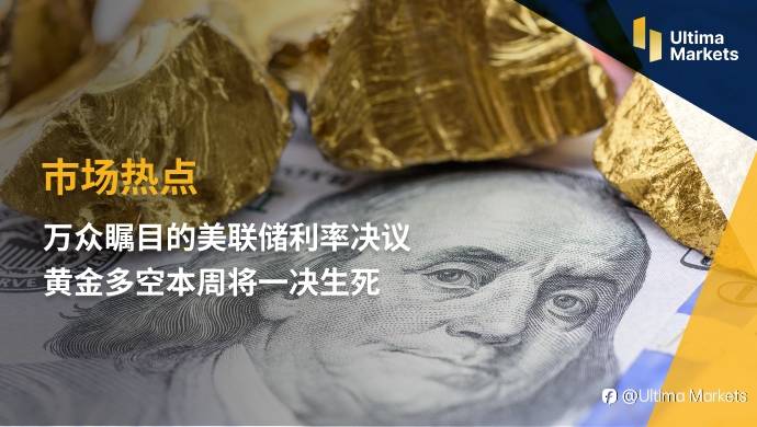 Ultima Markets：【市场热点】万众瞩目的美联储利率决议 黄金多空本周将一决生死