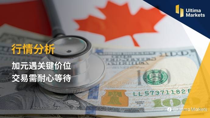 Ultima Markets：【行情分析】加元遇关键价位 交易需耐心等待