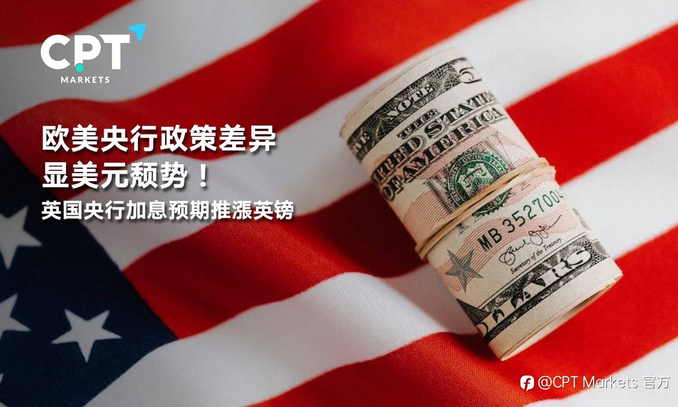 CPT Markets：欧美央行政策差异显美元颓势！英国央行加息预期推涨英镑