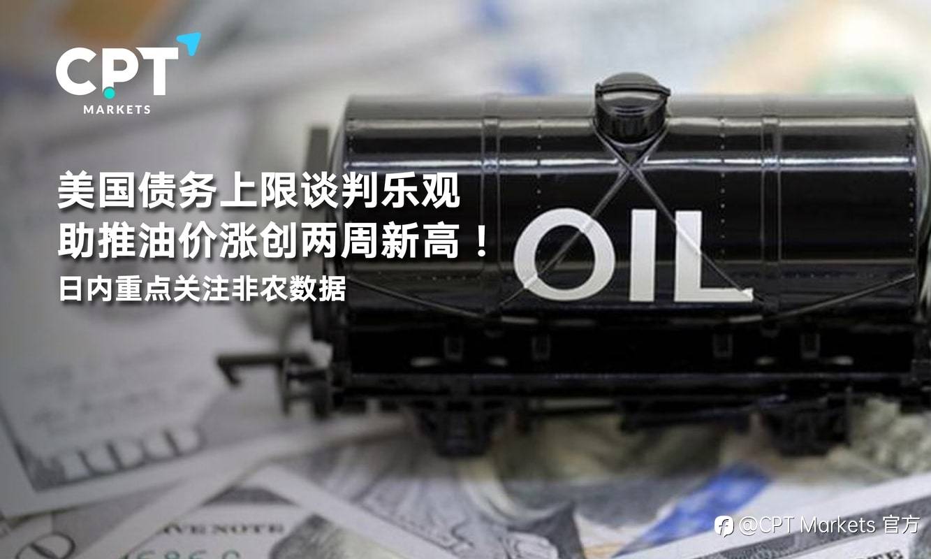 CPT Markets：美国债务上限谈判乐观助推油价涨创两周新高！日内重点关注非农数据