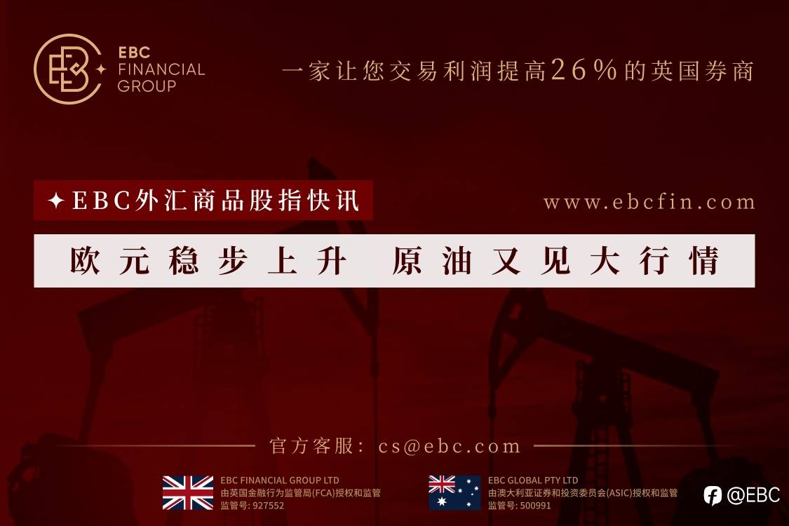 EBC外汇商品股指快讯|欧元稳步上升 原油又见大行情