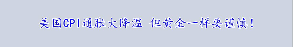 美国CPI通胀大降温 但黄金一样要谨慎!