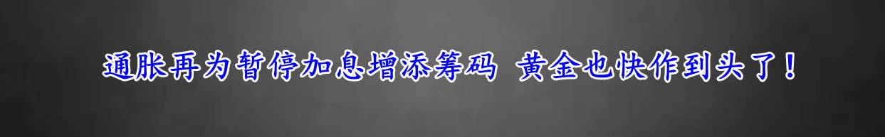 通胀再为暂停加息增添筹码 黄金也快作到头了！
