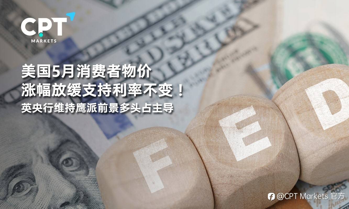 CPT Markets：美国5月消费者物价涨幅放缓支持利率不变！英央行维持鹰派前景多头占主导