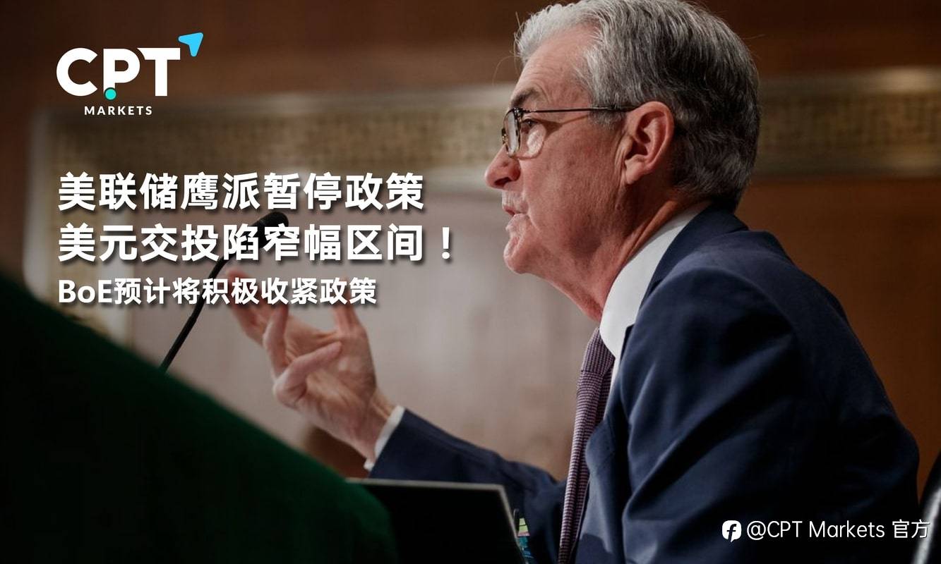 CPT Markets：美联储鹰派暂停政策美元交投陷窄幅区间！BoE预计将积极收紧政策