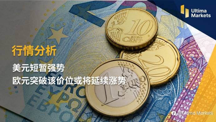 Ultima Markets：【行情分析】美元短暂强势 欧元突破该价位或将延续涨势
