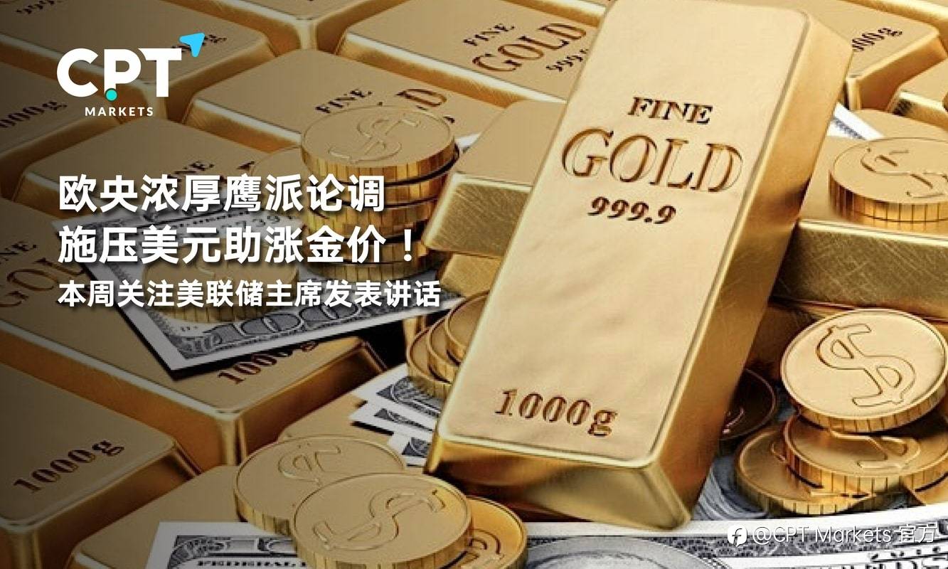 CPT Markets：欧央浓厚鹰派论调施压美元助涨金价！本周关注美联储主席发表讲话