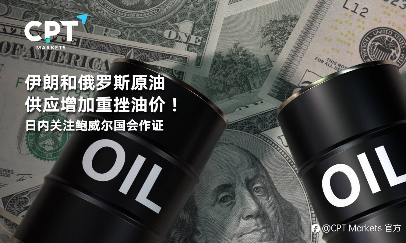 CPT Markets:伊朗和俄罗斯原油供应增加重挫油价！日内关注鲍威尔国会作证