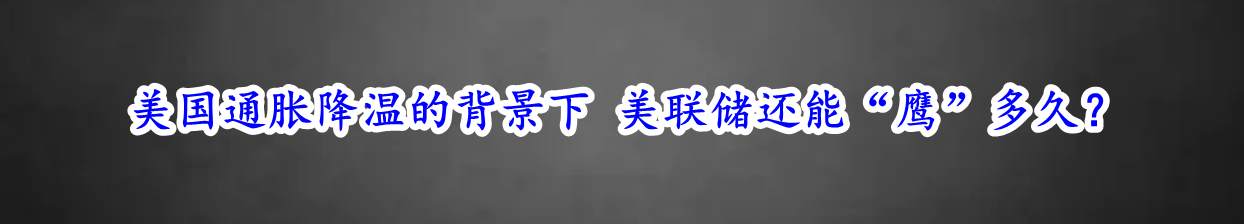 美国通胀降温的背景下 美联储还能“鹰”多久？
