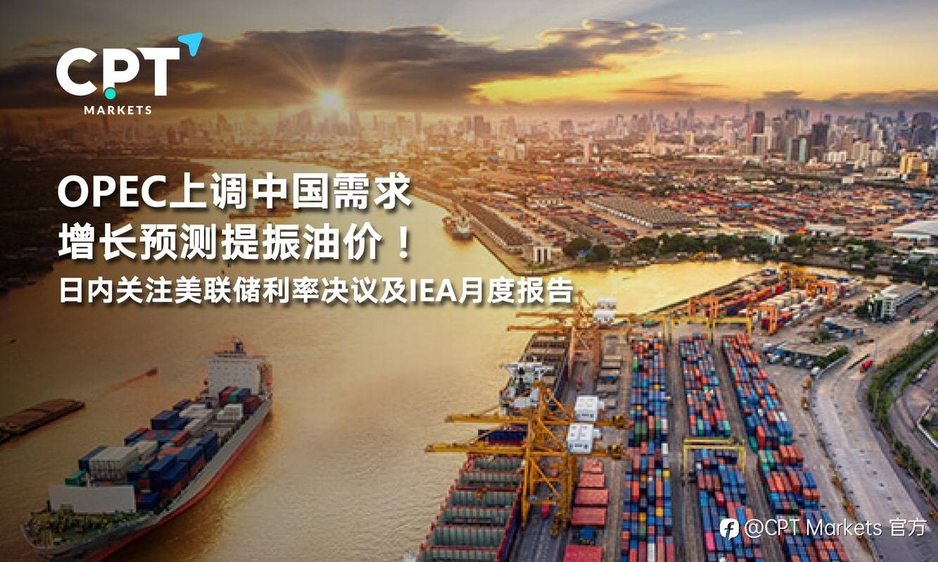 CPT Markets：OPEC上调中国需求增长预测提振油价！日内关注美联储利率决议及IEA月度报告
