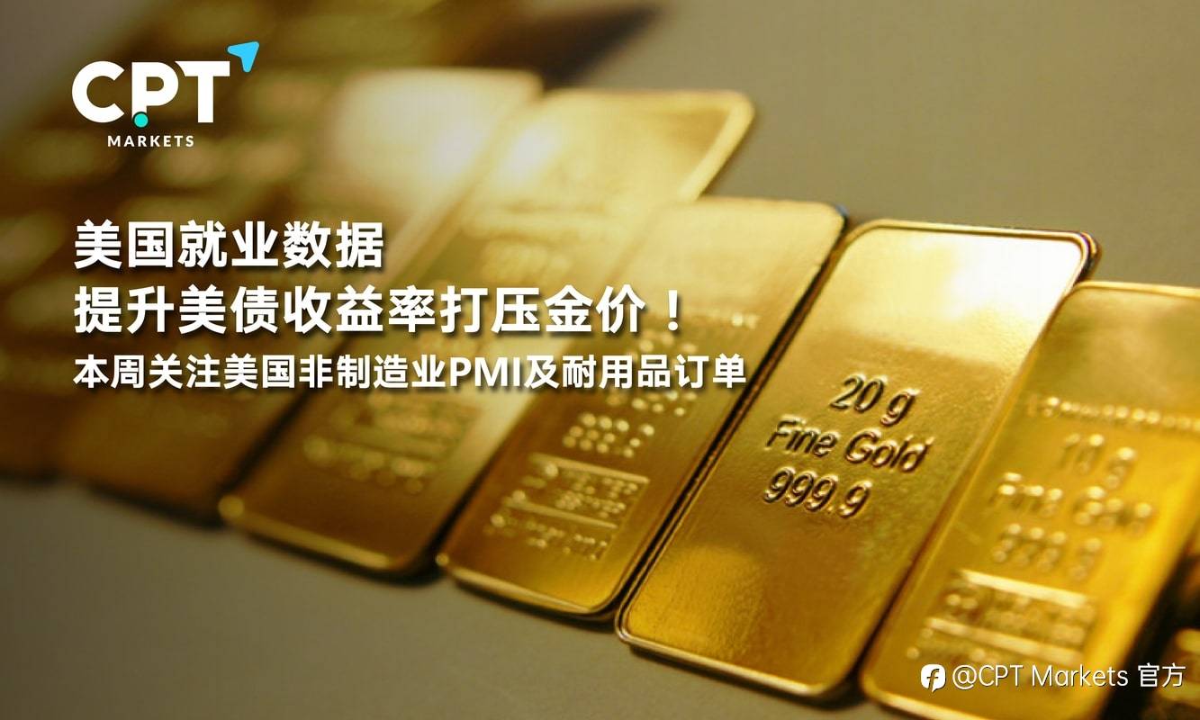 CPT Markets：美国就业数据提升美债收益率打压金价！本周关注美国非制造业PMI及耐用品订单