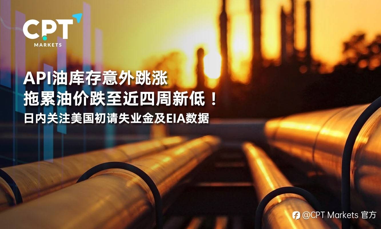 CPT Markets：API油库存意外跳涨拖累油价跌至近四周新低！日内关注美国初请失业金及EIA数据