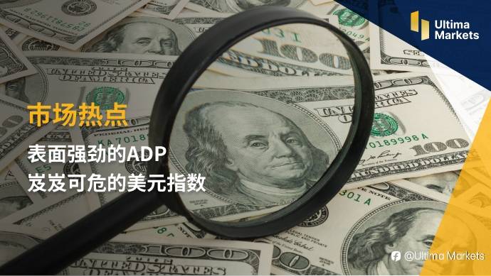 Ultima Markets：【市场热点】表面强劲的ADP 岌岌可危的美元指数