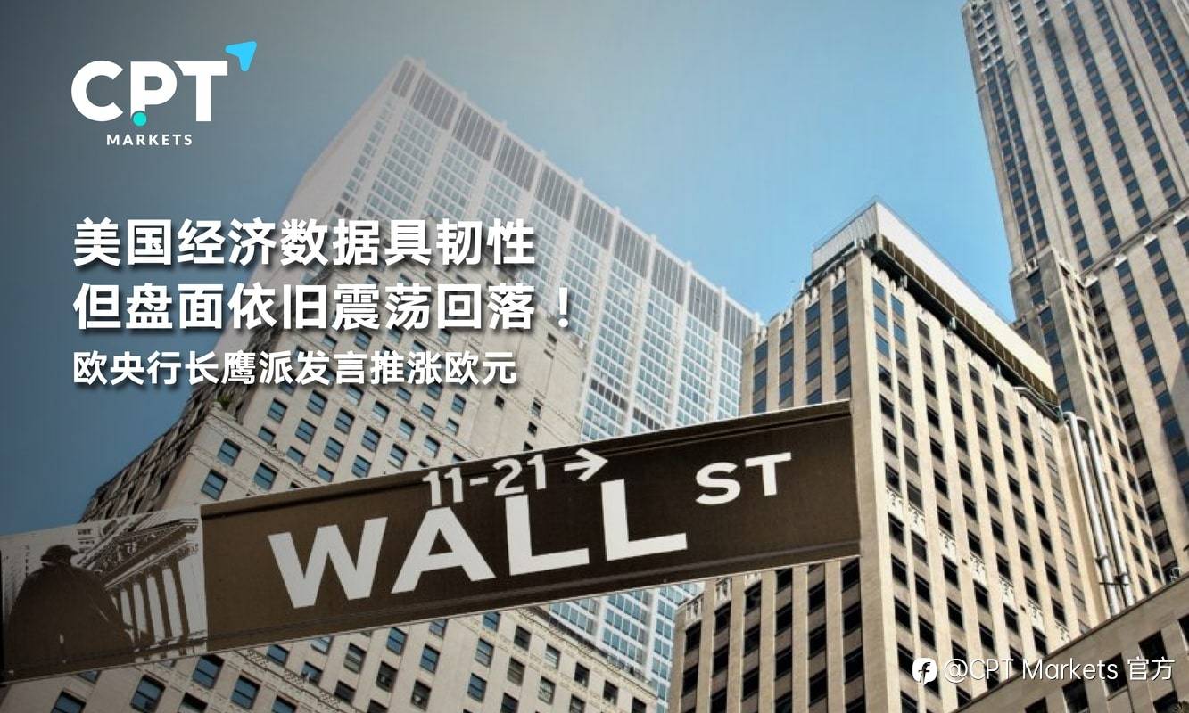 CPT Markets：美国经济数据具韧性但盘面依旧震荡回落！欧央行长鹰派发言推涨欧元