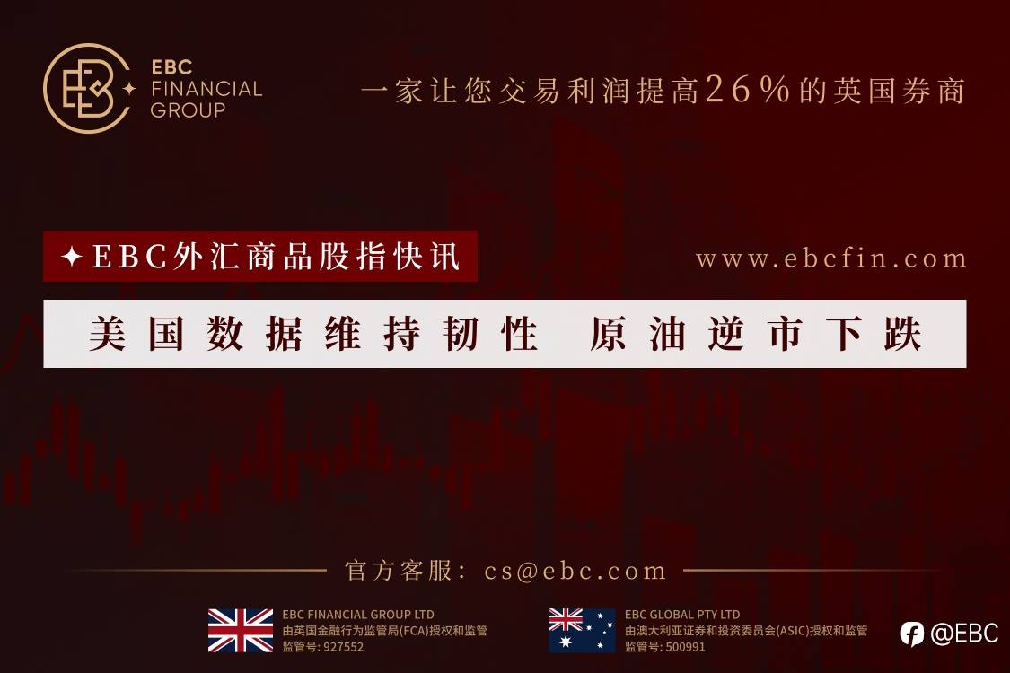 EBC外汇商品股指快讯|美国数据维持韧性 原油逆市下跌