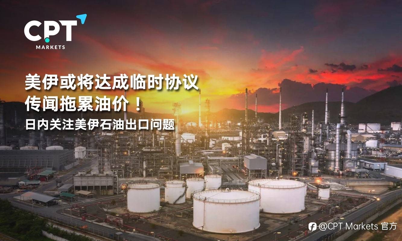 CPT Markets：美伊或将达成临时协议传闻拖累油价！日内关注美伊石油出口问题