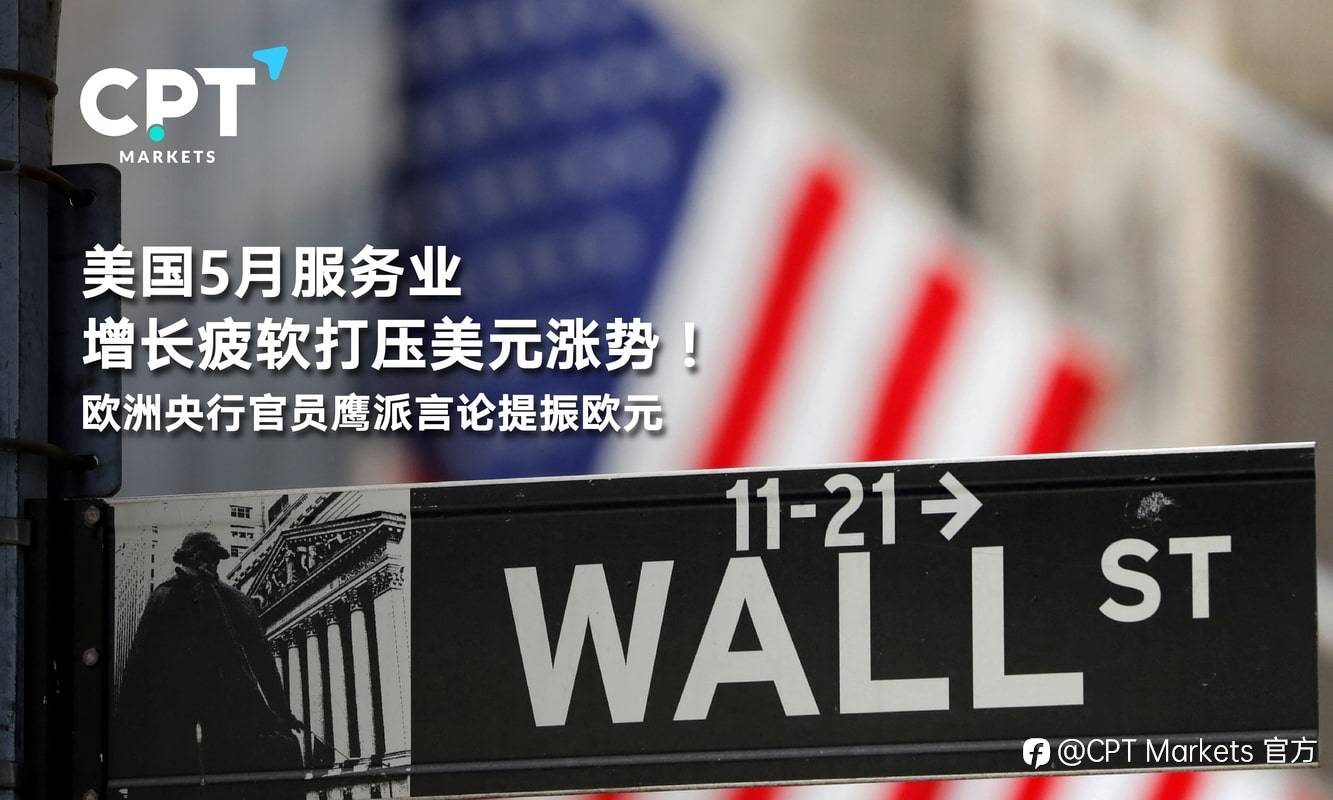 CPT Markets：美国5月服务业增长疲软打压美元涨势！欧洲央行官员鹰派言论提振欧元